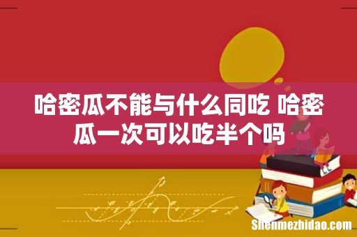 哈密瓜不能与什么同吃 哈密瓜一次可以吃半个吗