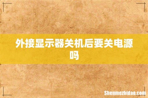 外接显示器关机后要关电源吗