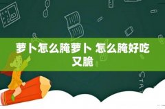 萝卜怎么腌萝卜 怎么腌好吃又脆