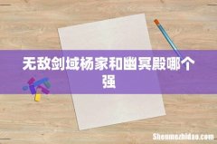 无敌剑域杨家和幽冥殿哪个强