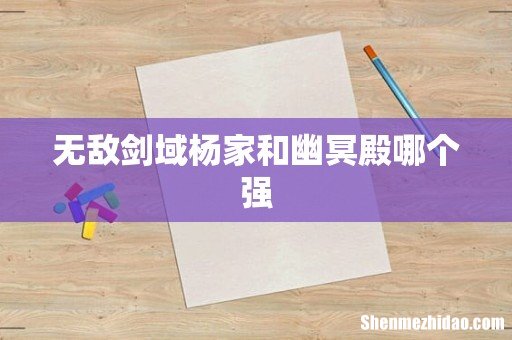 无敌剑域杨家和幽冥殿哪个强