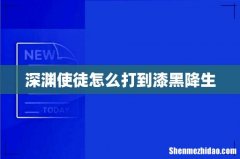 深渊使徒怎么打到漆黑降生