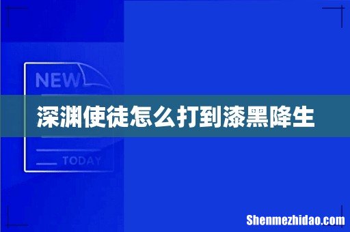 深渊使徒怎么打到漆黑降生