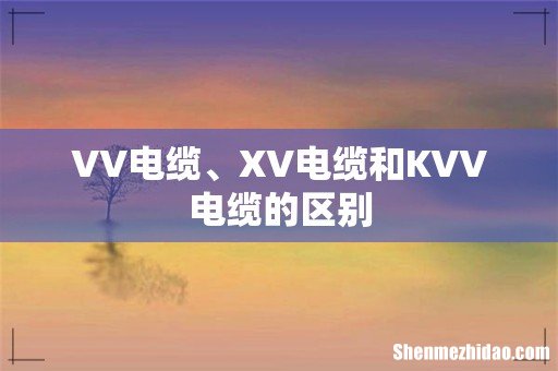 VV电缆、XV电缆和KVV电缆的区别