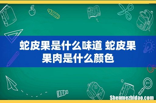 蛇皮果是什么味道 蛇皮果果肉是什么颜色