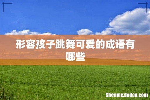 形容孩子跳舞可爱的成语有哪些