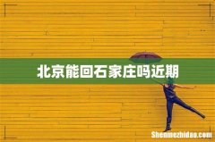 北京能回石家庄吗近期