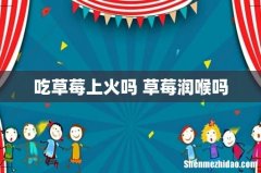 吃草莓上火吗 草莓润喉吗