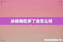 冰杨梅吃多了会怎么样