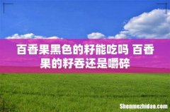百香果黑色的籽能吃吗 百香果的籽吞还是嚼碎