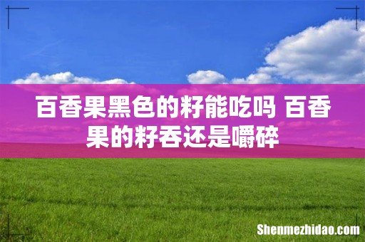 百香果黑色的籽能吃吗 百香果的籽吞还是嚼碎