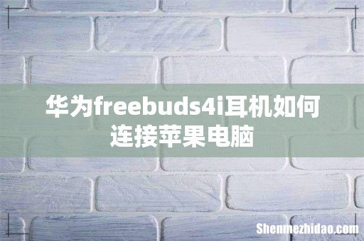 华为freebuds4i耳机如何连接苹果电脑