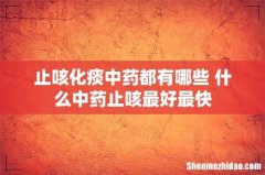 止咳化痰中药都有哪些 什么中药止咳最好最快