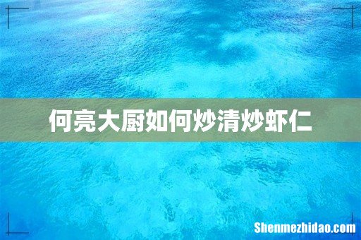 何亮大厨如何炒清炒虾仁