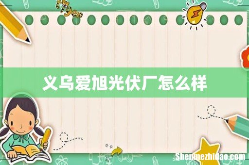 义乌爱旭光伏厂怎么样