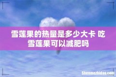 雪莲果的热量是多少大卡 吃雪莲果可以减肥吗