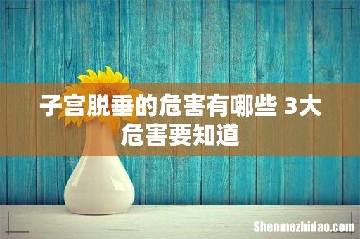 子宫脱垂的危害有哪些 3大危害要知道