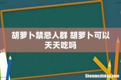 胡萝卜禁忌人群 胡萝卜可以天天吃吗