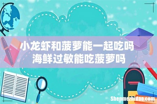 小龙虾和菠萝能一起吃吗 海鲜过敏能吃菠萝吗