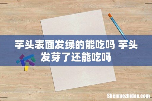 芋头表面发绿的能吃吗 芋头发芽了还能吃吗