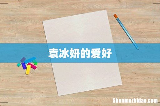 袁冰妍的爱好