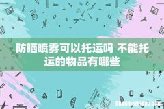 防晒喷雾可以托运吗 不能托运的物品有哪些