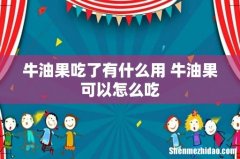 牛油果吃了有什么用 牛油果可以怎么吃