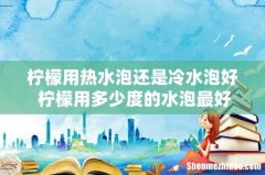 柠檬用热水泡还是冷水泡好 柠檬用多少度的水泡最好