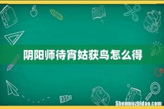 阴阳师待宵姑获鸟怎么得