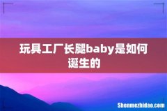 玩具工厂长腿baby是如何诞生的