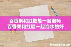 百香果和红糖能一起泡吗 百香果和红糖一起泡水的好处