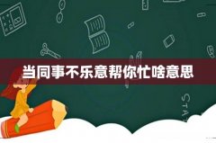 当同事不乐意帮你忙啥意思
