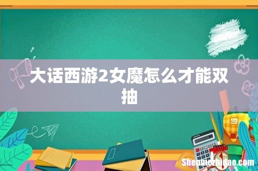 大话西游2女魔怎么才能双抽