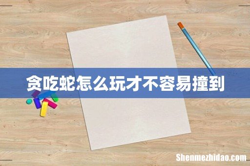 贪吃蛇怎么玩才不容易撞到
