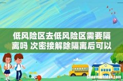 低风险区去低风险区需要隔离吗 次密接解除隔离后可以上班吗