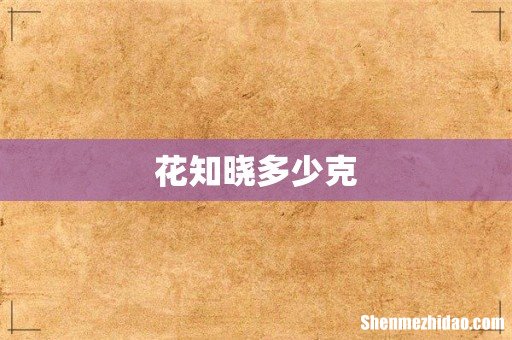 花知晓多少克