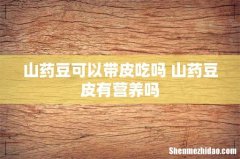 山药豆可以带皮吃吗 山药豆皮有营养吗