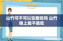 山竹可不可以空腹吃吗 山竹晚上能不能吃