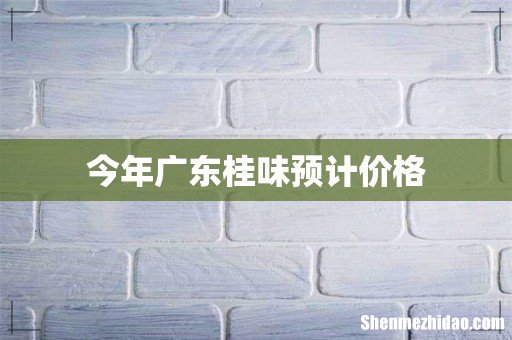 今年广东桂味预计价格