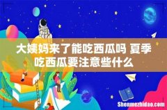 大姨妈来了能吃西瓜吗 夏季吃西瓜要注意些什么