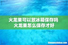 火龙果可以放冰箱保存吗 火龙果怎么保存才好