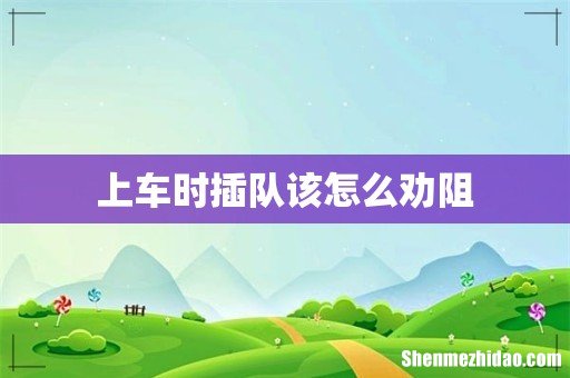 上车时插队该怎么劝阻