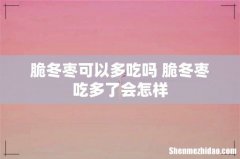 脆冬枣可以多吃吗 脆冬枣吃多了会怎样