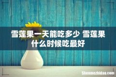 雪莲果一天能吃多少 雪莲果什么时候吃最好