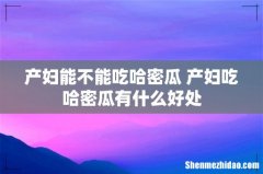 产妇能不能吃哈密瓜 产妇吃哈密瓜有什么好处