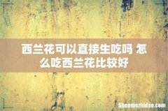 西兰花可以直接生吃吗 怎么吃西兰花比较好