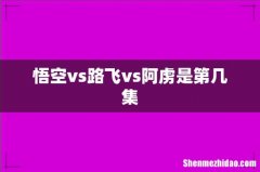 悟空vs路飞vs阿虏是第几集