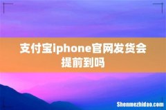 支付宝iphone官网发货会提前到吗