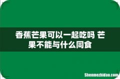 香蕉芒果可以一起吃吗 芒果不能与什么同食