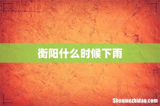 衡阳什么时候下雨